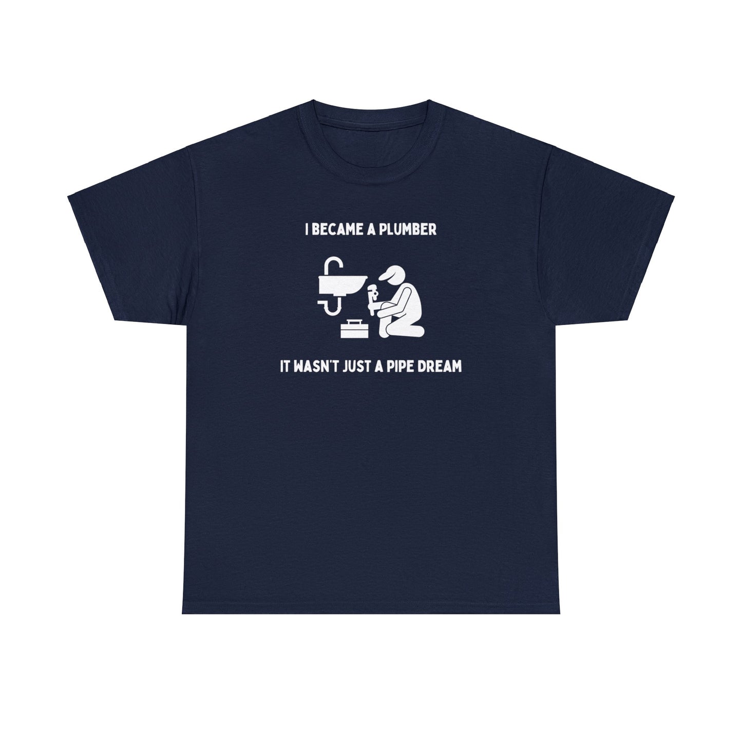 I became a plumber. It wasn't just a pipe dream - Unisex Heavy Cotton Tee