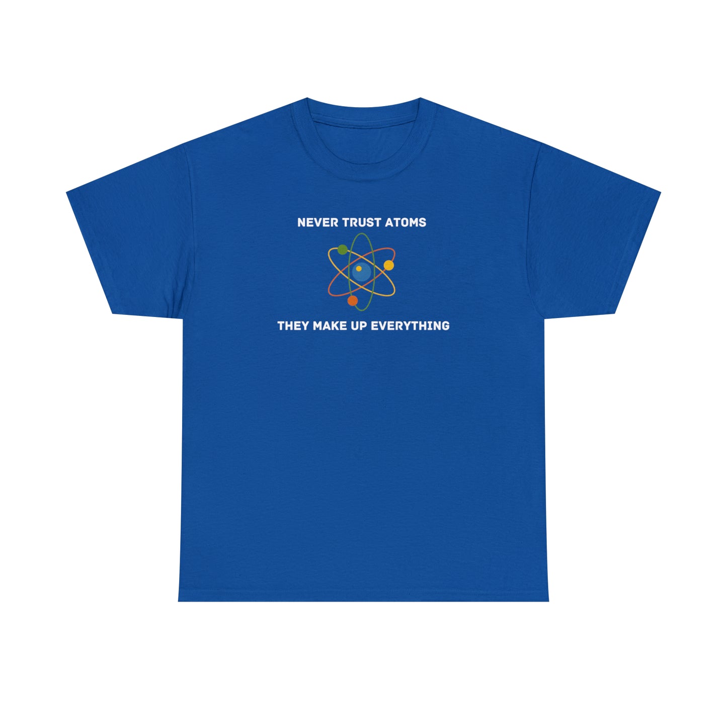 Never Trust Atoms, They Make Everything Up - Unisex Heavy Cotton Tee