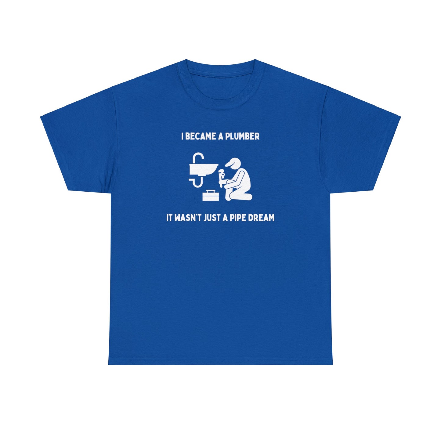 I became a plumber. It wasn't just a pipe dream - Unisex Heavy Cotton Tee