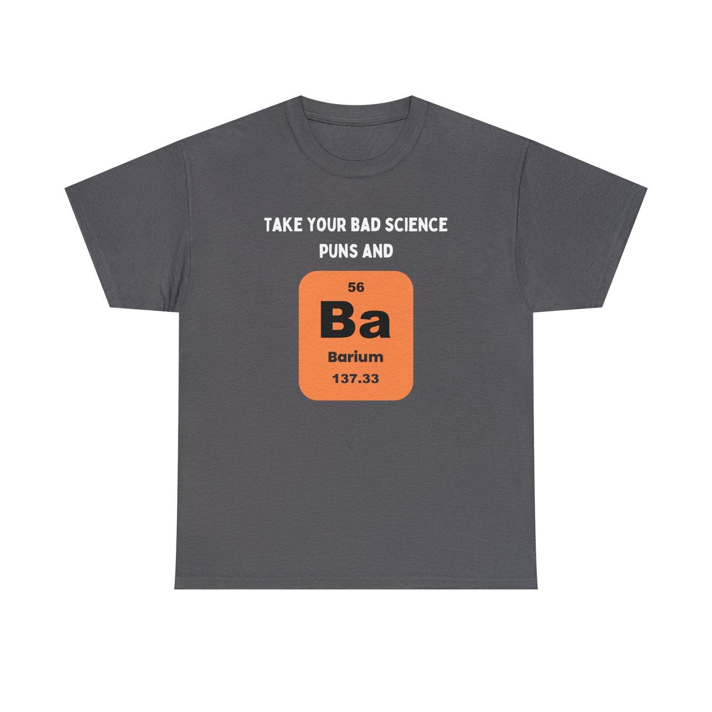 Take Your Bad Science Puns and Barium (Bury 'em) - Unisex Heavy Cotton Tee