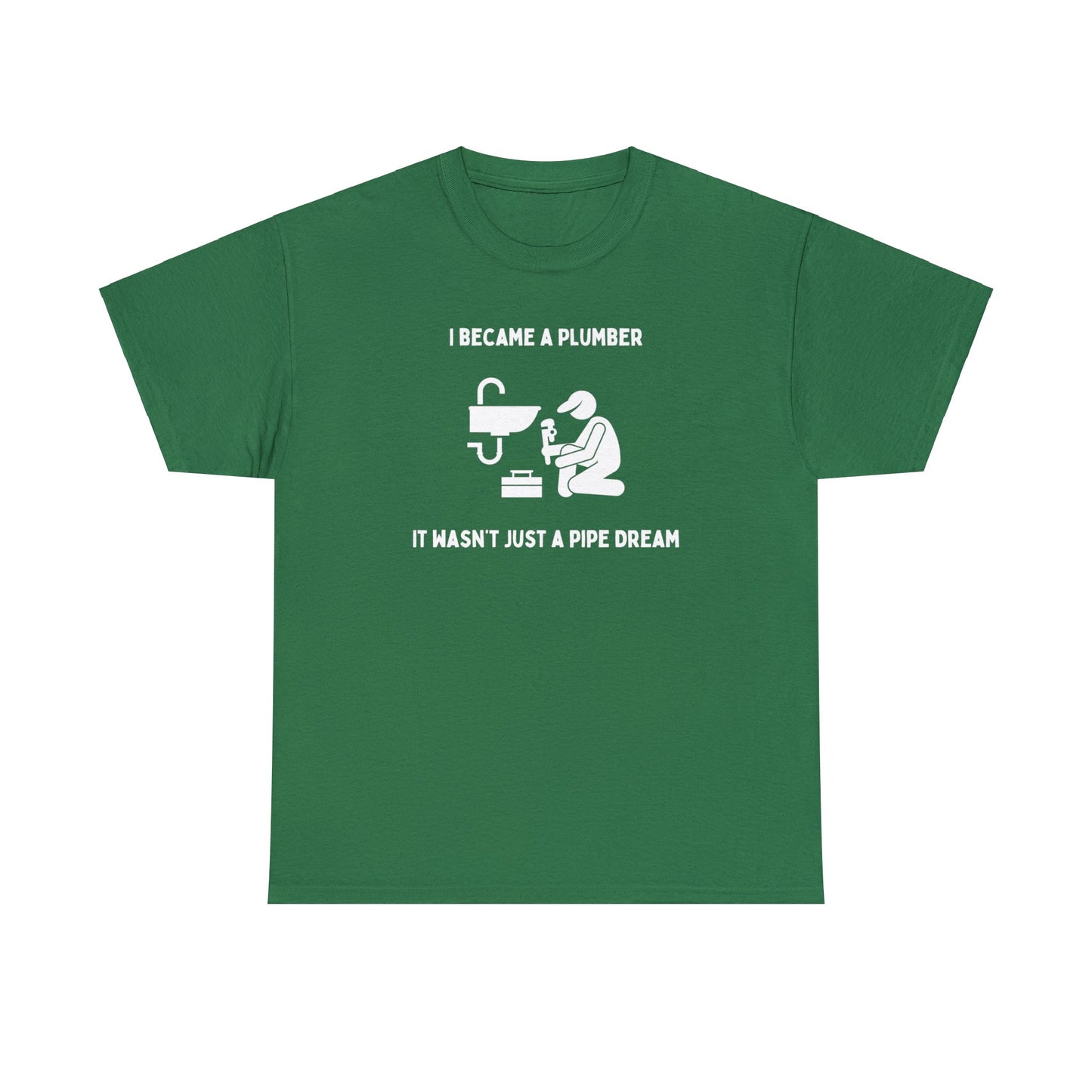 I became a plumber. It wasn't just a pipe dream - Unisex Heavy Cotton Tee