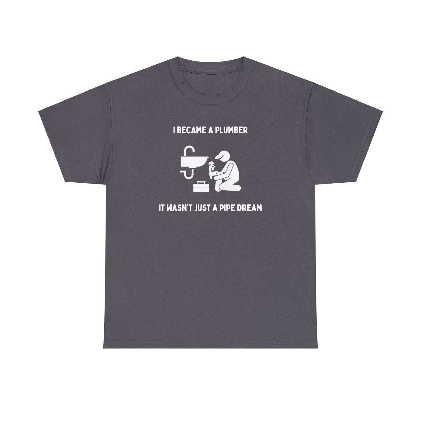 I became a plumber. It wasn't just a pipe dream - Unisex Heavy Cotton Tee