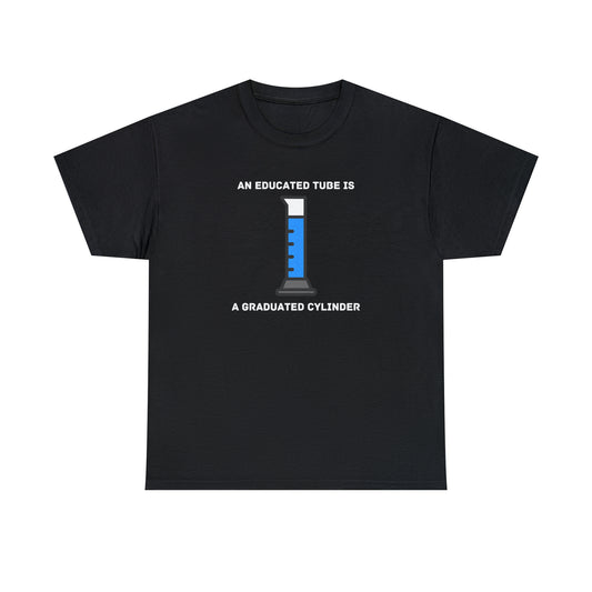 An Educated Tube is a Graduated Cylinder - Unisex Heavy Cotton Tee